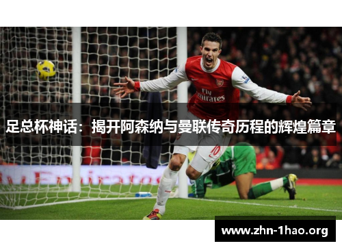 足总杯神话：揭开阿森纳与曼联传奇历程的辉煌篇章