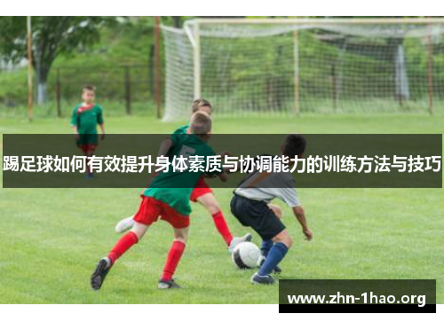 踢足球如何有效提升身体素质与协调能力的训练方法与技巧