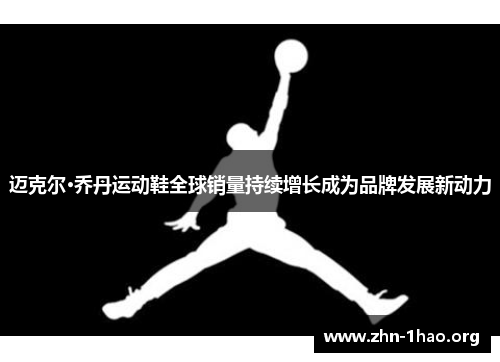 迈克尔·乔丹运动鞋全球销量持续增长成为品牌发展新动力