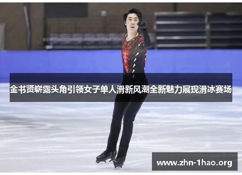 金书贤崭露头角引领女子单人滑新风潮全新魅力展现滑冰赛场