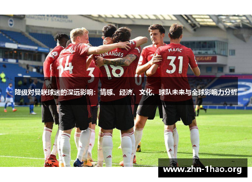 降级对曼联球迷的深远影响：情感、经济、文化、球队未来与全球影响力分析