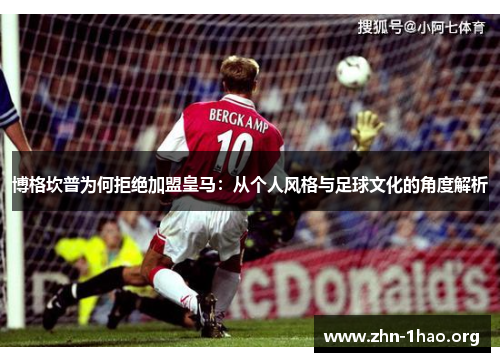博格坎普为何拒绝加盟皇马：从个人风格与足球文化的角度解析