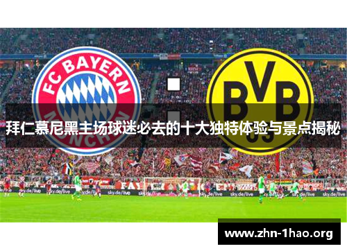 拜仁慕尼黑主场球迷必去的十大独特体验与景点揭秘