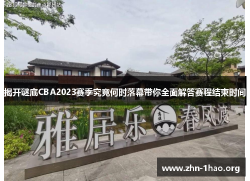 揭开谜底CBA2023赛季究竟何时落幕带你全面解答赛程结束时间