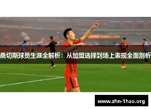 桑切斯球员生涯全解析：从加盟选择到场上表现全面剖析