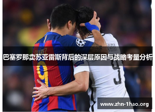 巴塞罗那卖苏亚雷斯背后的深层原因与战略考量分析