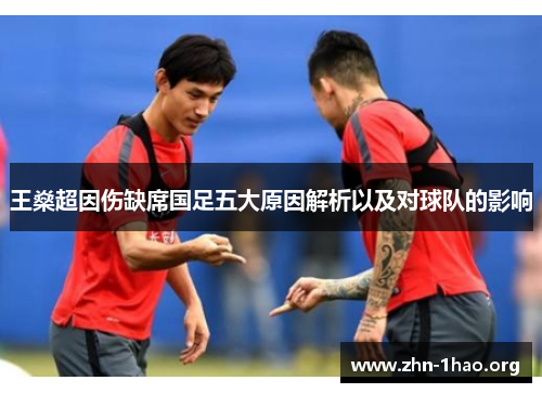 王燊超因伤缺席国足五大原因解析以及对球队的影响 王燊超因伤缺席国足五大原因解析以及对球队的影响