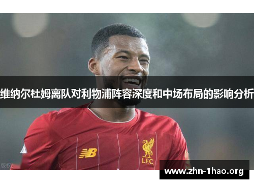 维纳尔杜姆离队对利物浦阵容深度和中场布局的影响分析