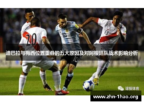 迪巴拉与梅西位置重叠的五大原因及对阿根廷队战术影响分析