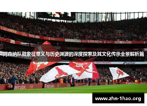 阿森纳队徽象征意义与历史渊源的深度探索及其文化传承全景解析篇