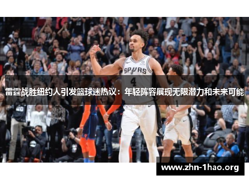 雷霆战胜纽约人引发篮球迷热议:年轻阵容展现无限潜力和未来可能 雷霆战胜纽约人引发篮球迷热议:年轻阵容展现无限潜力和未来可能