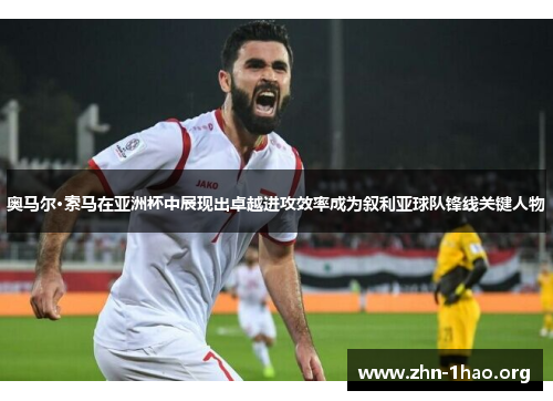 奥马尔·索马在亚洲杯中展现出卓越进攻效率成为叙利亚球队锋线关键人物