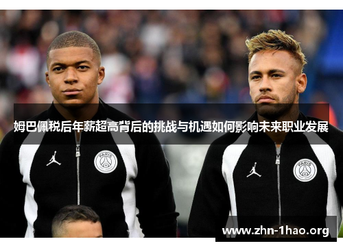 姆巴佩税后年薪超高背后的挑战与机遇如何影响未来职业发展