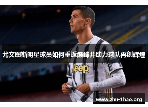 尤文图斯明星球员如何重返巅峰并助力球队再创辉煌