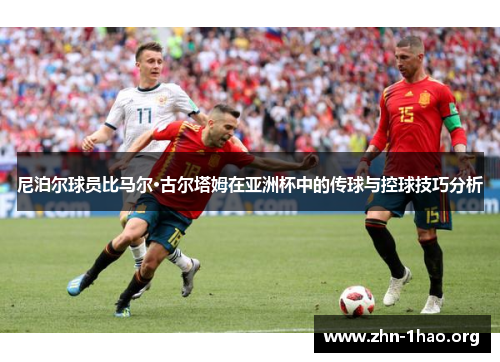 尼泊尔球员比马尔·古尔塔姆在亚洲杯中的传球与控球技巧分析