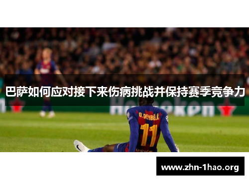 巴萨如何应对接下来伤病挑战并保持赛季竞争力