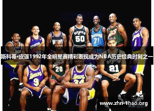 斯科蒂·皮蓬1992年全明星赛精彩表现成为NBA历史经典时刻之一
