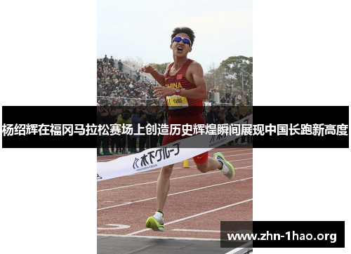 杨绍辉在福冈马拉松赛场上创造历史辉煌瞬间展现中国长跑新高度