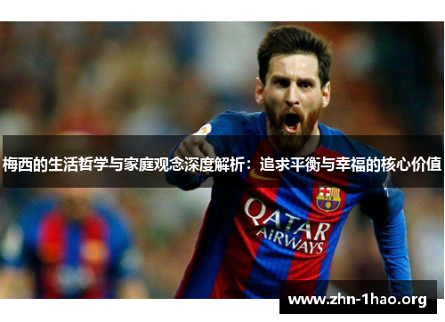 梅西的生活哲学与家庭观念深度解析：追求平衡与幸福的核心价值