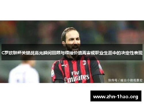C罗欧联杯关键战高光瞬间回顾与领袖价值再审视职业生涯中的决定性表现