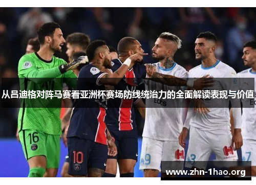 从吕迪格对阵马赛看亚洲杯赛场防线统治力的全面解读表现与价值
